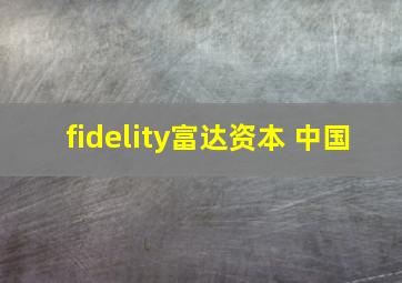 fidelity富达资本 中国